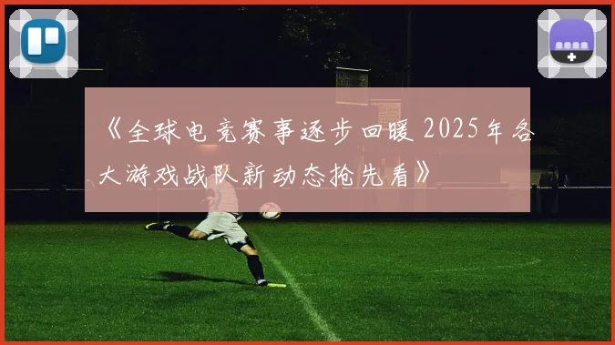 《全球电竞赛事逐步回暖 2025年各大游戏战队新动态抢先看》
