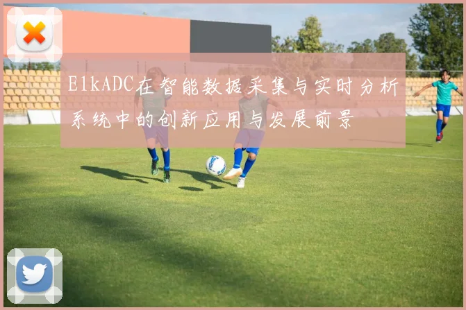 ElkADC在智能数据采集与实时分析系统中的创新应用与发展前景
