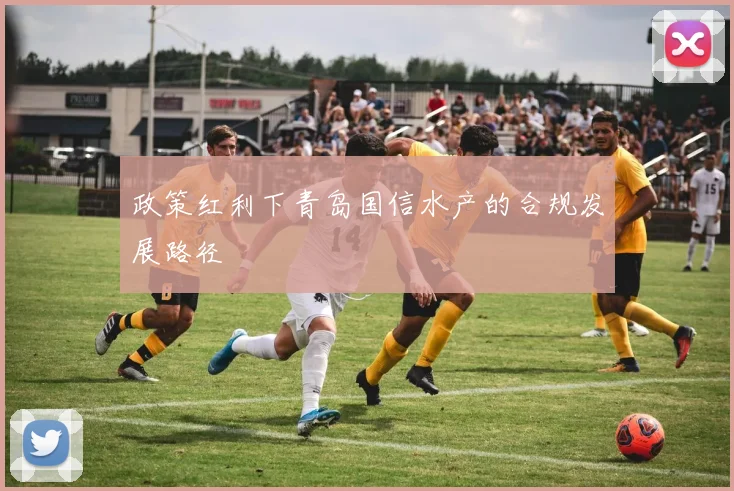 政策红利下青岛国信水产的合规发展路径