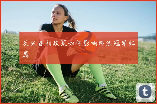 反兴奋剂政策如何影响环法冠军归属