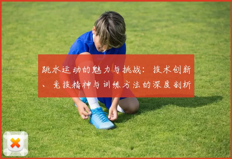 跳水运动的魅力与挑战：技术创新、竞技精神与训练方法的深度剖析