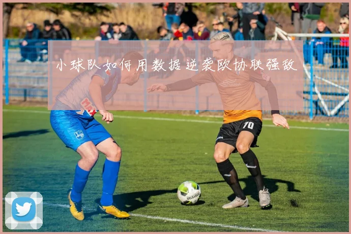 小球队如何用数据逆袭欧协联强敌