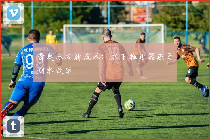 青奥泳坛新技术：水下推进器还是划水效率