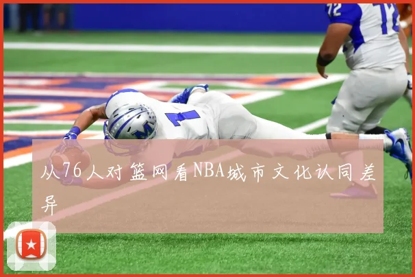 从76人对篮网看NBA城市文化认同差异