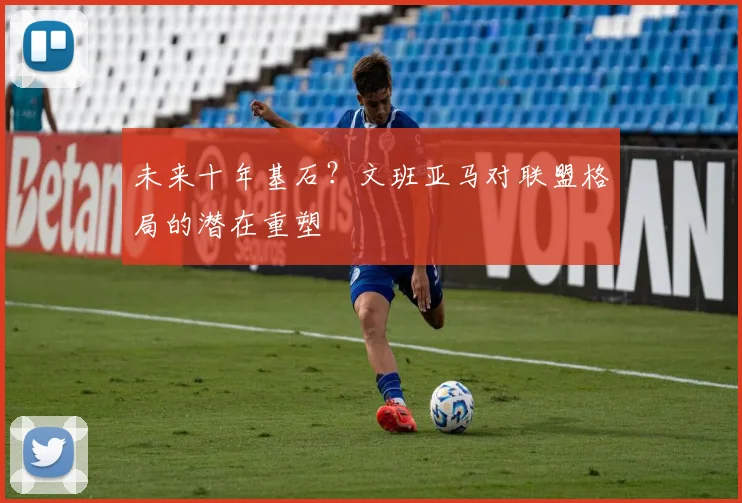 未来十年基石？文班亚马对联盟格局的潜在重塑