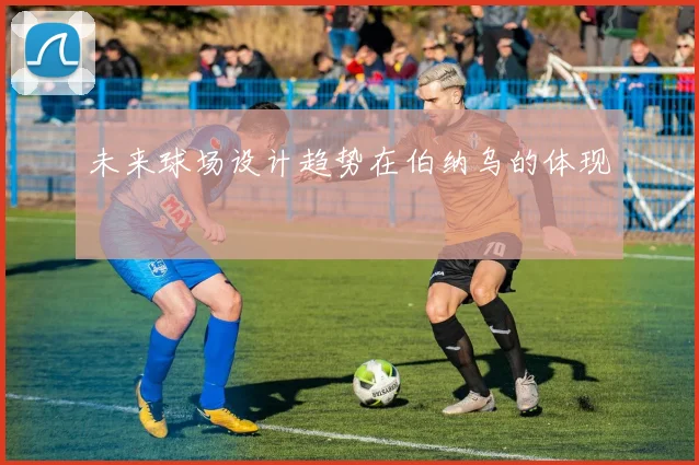 未来球场设计趋势在伯纳乌的体现