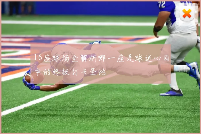 16座球场全解析哪一座是球迷心目中的终极打卡圣地