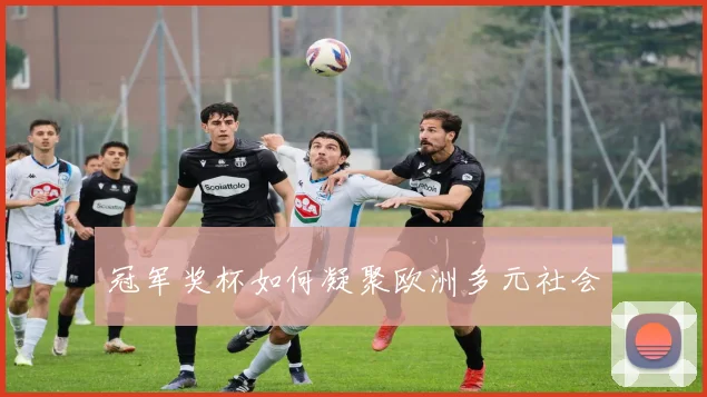冠军奖杯如何凝聚欧洲多元社会