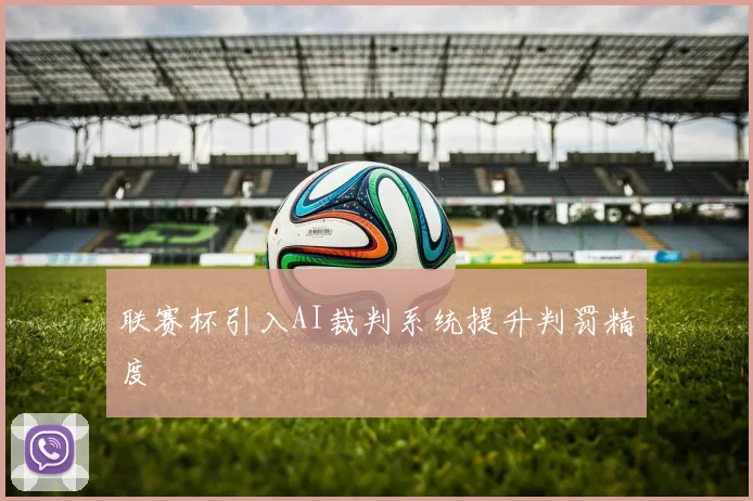 联赛杯引入AI裁判系统提升判罚精度