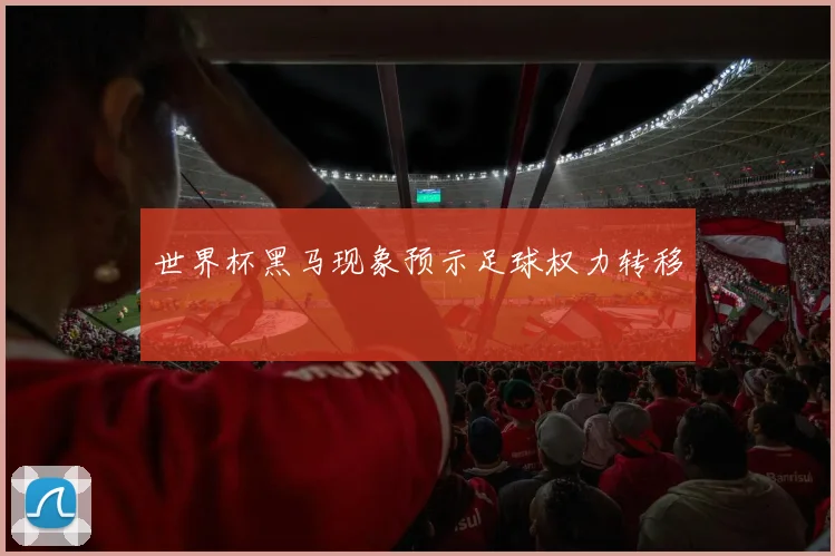 世界杯黑马现象预示足球权力转移