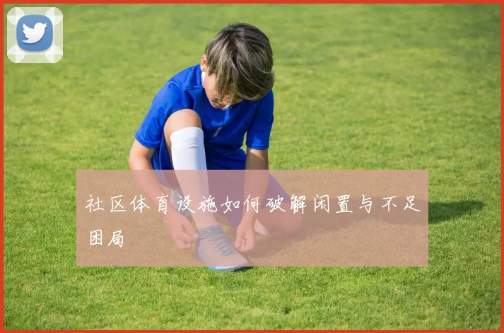 社区体育设施如何破解闲置与不足困局