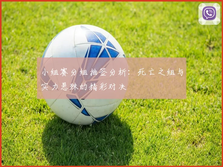 小组赛分组抽签分析：死亡之组与实力悬殊的精彩对决