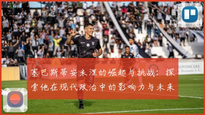 塞巴斯蒂安米涅的崛起与挑战：探索他在现代政治中的影响力与未来方向