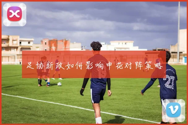 足协新政如何影响申花对阵策略