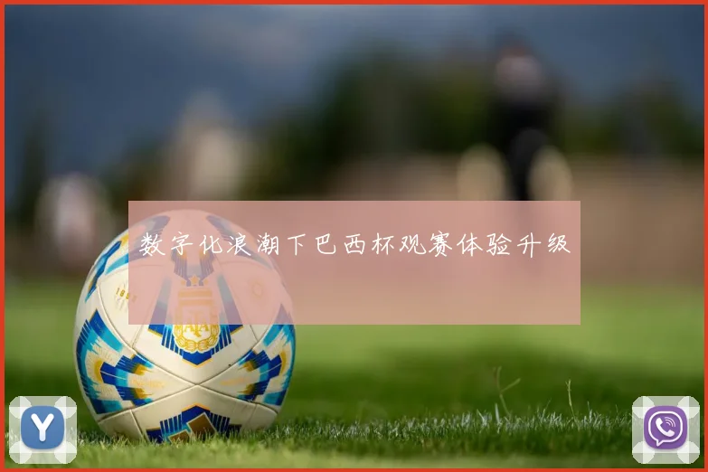 数字化浪潮下巴西杯观赛体验升级