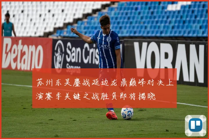 苏州东吴鏖战延边龙鼎巅峰对决上演赛季关键之战胜负即将揭晓